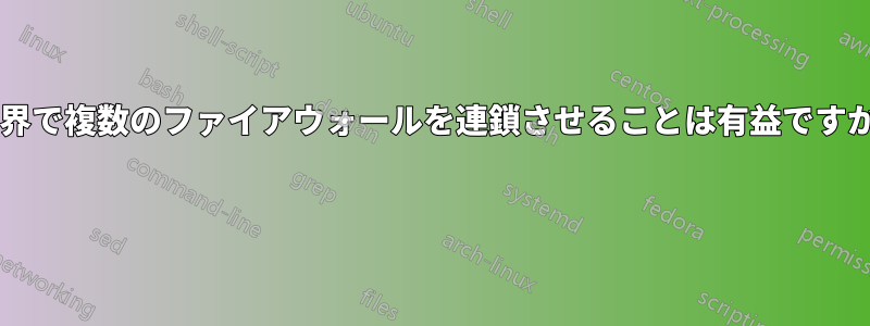 境界で複数のファイアウォールを連鎖させることは有益ですか? 