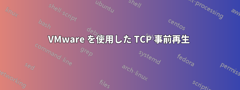 VMware を使用した TCP 事前再生