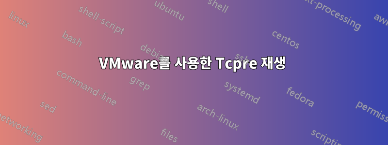 VMware를 사용한 Tcpre 재생