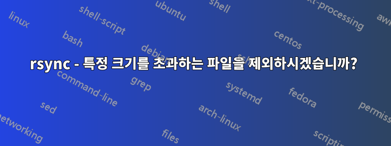 rsync - 특정 크기를 초과하는 파일을 제외하시겠습니까?