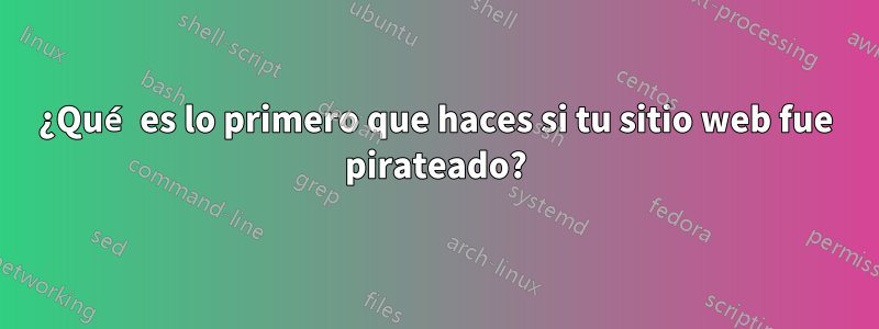 ¿Qué es lo primero que haces si tu sitio web fue pirateado?