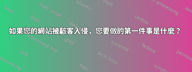 如果您的網站被駭客入侵，您要做的第一件事是什麼？