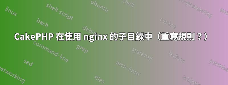 CakePHP 在使用 nginx 的子目錄中（重寫規則？）