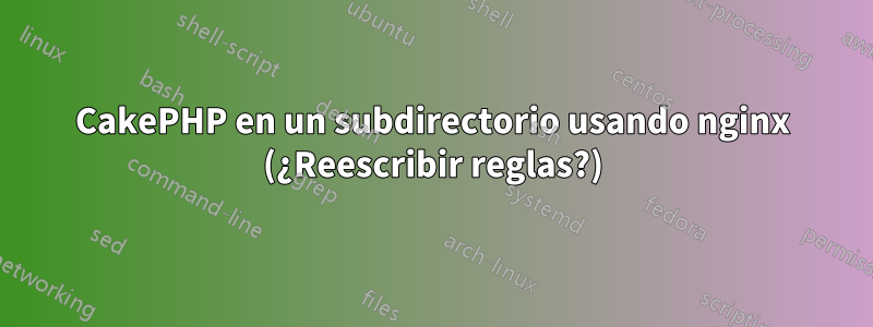 CakePHP en un subdirectorio usando nginx (¿Reescribir reglas?)