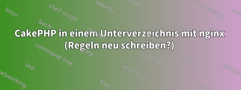 CakePHP in einem Unterverzeichnis mit nginx (Regeln neu schreiben?)