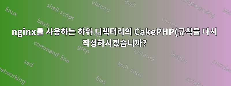 nginx를 사용하는 하위 디렉터리의 CakePHP(규칙을 다시 작성하시겠습니까?)