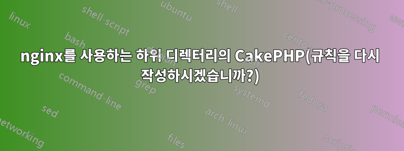 nginx를 사용하는 하위 디렉터리의 CakePHP(규칙을 다시 작성하시겠습니까?)