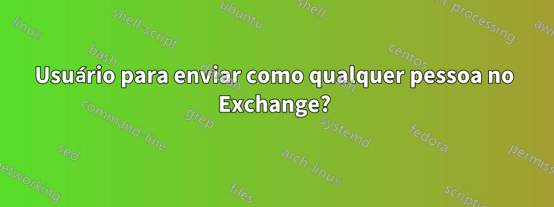 Usuário para enviar como qualquer pessoa no Exchange?