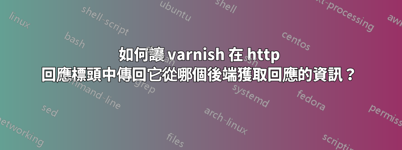 如何讓 varnish 在 http 回應標頭中傳回它從哪個後端獲取回應的資訊？