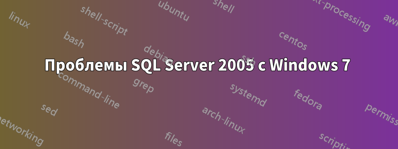 Проблемы SQL Server 2005 с Windows 7