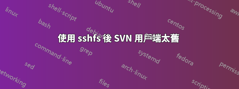 使用 sshfs 後 SVN 用戶端太舊