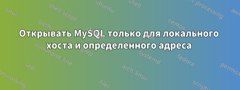 Открывать MySQL только для локального хоста и определенного адреса