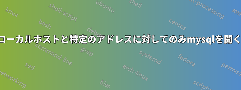 ローカルホストと特定のアドレスに対してのみmysqlを開く