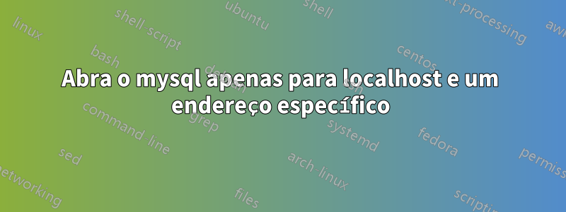 Abra o mysql apenas para localhost e um endereço específico