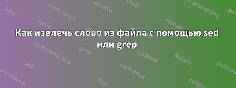 Как извлечь слово из файла с помощью sed или grep