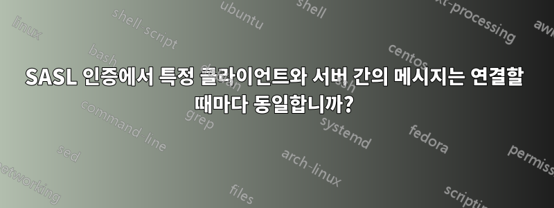 SASL 인증에서 특정 클라이언트와 서버 간의 메시지는 연결할 때마다 동일합니까?