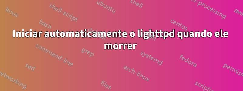 Iniciar automaticamente o lighttpd quando ele morrer