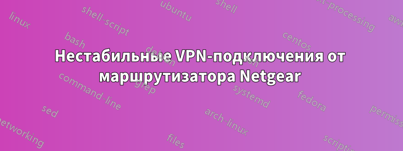 Нестабильные VPN-подключения от маршрутизатора Netgear