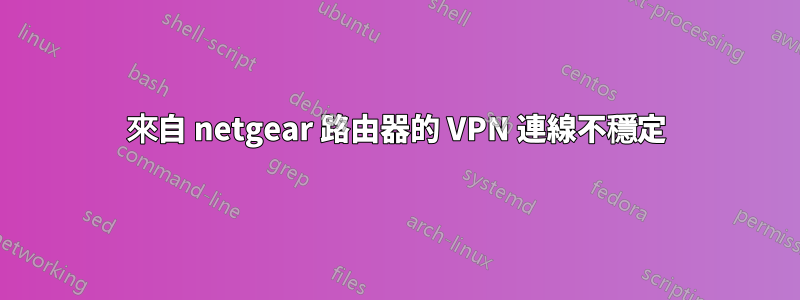 來自 netgear 路由器的 VPN 連線不穩定