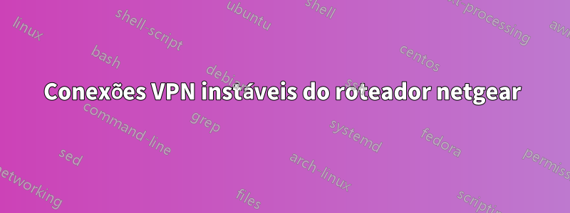 Conexões VPN instáveis ​​do roteador netgear