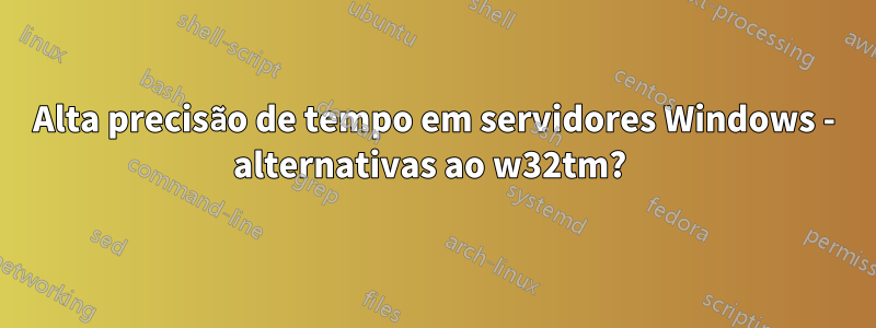 Alta precisão de tempo em servidores Windows - alternativas ao w32tm? 