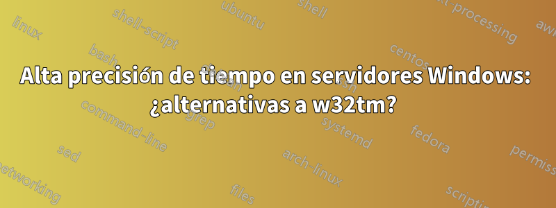 Alta precisión de tiempo en servidores Windows: ¿alternativas a w32tm? 