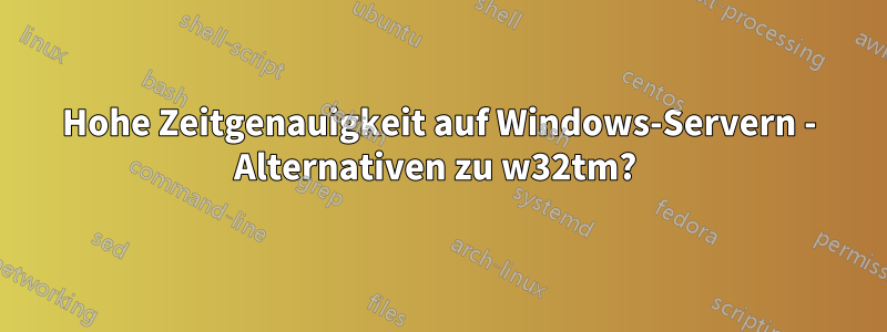 Hohe Zeitgenauigkeit auf Windows-Servern - Alternativen zu w32tm? 