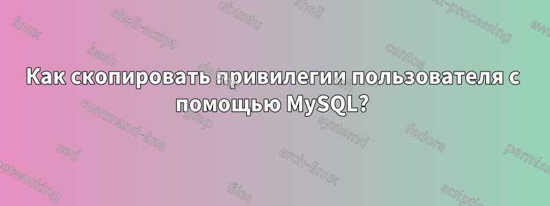 Как скопировать привилегии пользователя с помощью MySQL?