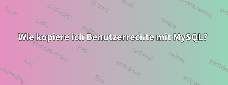 Wie kopiere ich Benutzerrechte mit MySQL?