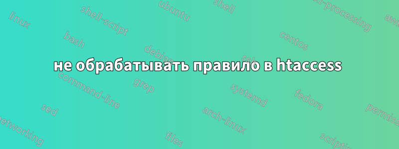 не обрабатывать правило в htaccess