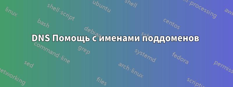 DNS Помощь с именами поддоменов