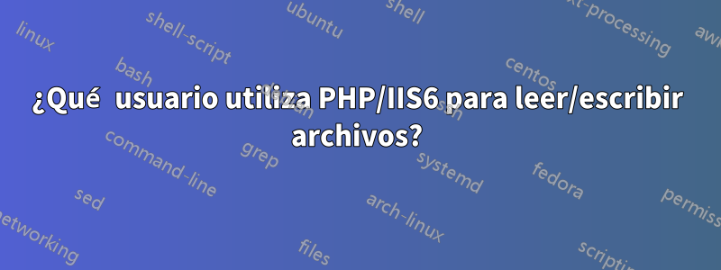 ¿Qué usuario utiliza PHP/IIS6 para leer/escribir archivos?