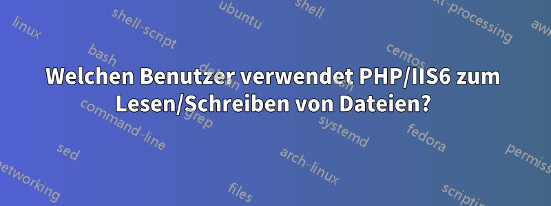 Welchen Benutzer verwendet PHP/IIS6 zum Lesen/Schreiben von Dateien?