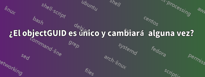 ¿El objectGUID es único y cambiará alguna vez?