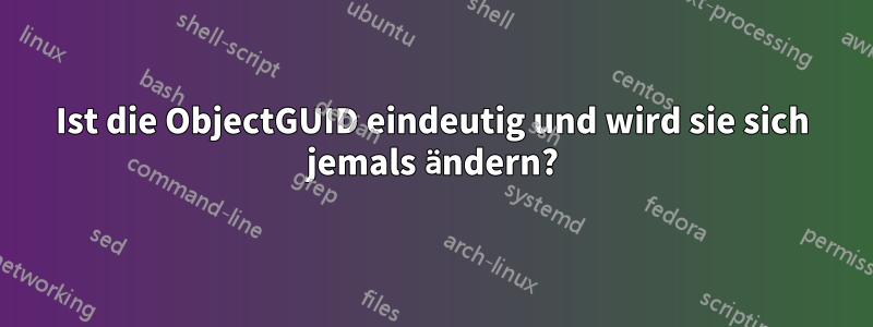 Ist die ObjectGUID eindeutig und wird sie sich jemals ändern?