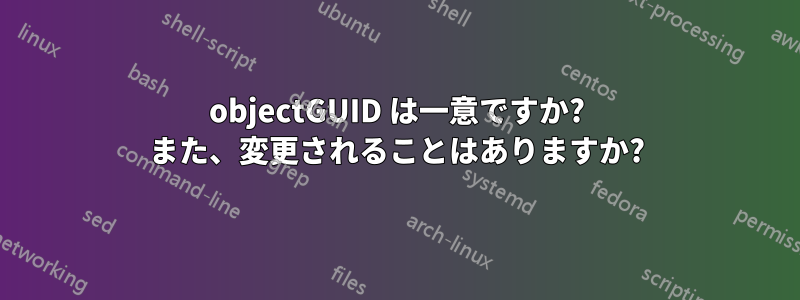 objectGUID は一意ですか? また、変更されることはありますか?