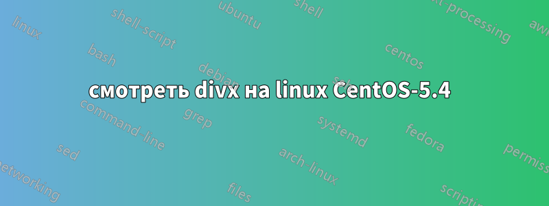 смотреть divx на linux CentOS-5.4 