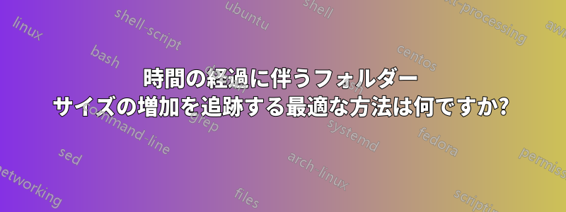 時間の経過に伴うフォルダー サイズの増加を追跡する最適な方法は何ですか?