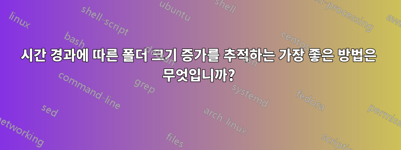 시간 경과에 따른 폴더 크기 증가를 추적하는 가장 좋은 방법은 무엇입니까?