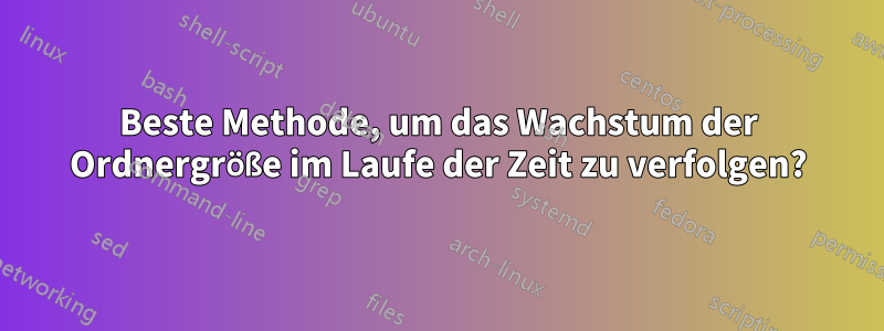 Beste Methode, um das Wachstum der Ordnergröße im Laufe der Zeit zu verfolgen?