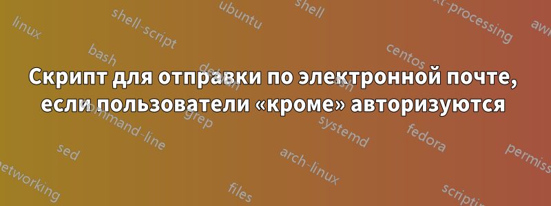 Скрипт для отправки по электронной почте, если пользователи «кроме» авторизуются