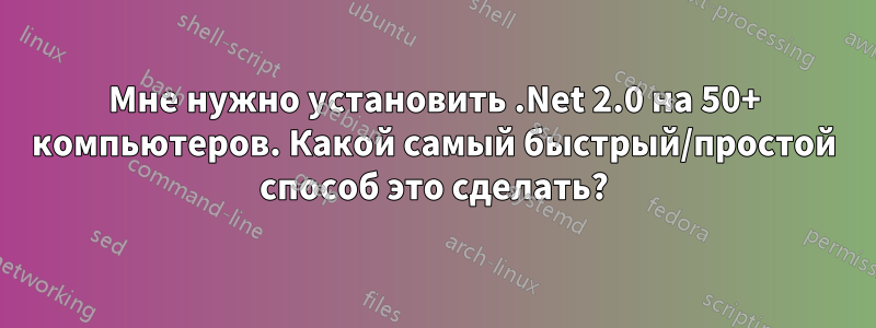 Мне нужно установить .Net 2.0 на 50+ компьютеров. Какой самый быстрый/простой способ это сделать?