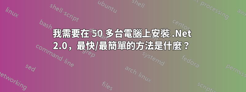 我需要在 50 多台電腦上安裝 .Net 2.0，最快/最簡單的方法是什麼？