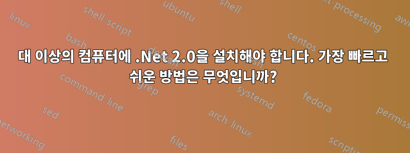 50대 이상의 컴퓨터에 .Net 2.0을 설치해야 합니다. 가장 빠르고 쉬운 방법은 무엇입니까?