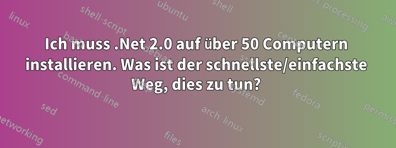 Ich muss .Net 2.0 auf über 50 Computern installieren. Was ist der schnellste/einfachste Weg, dies zu tun?