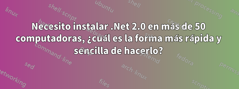 Necesito instalar .Net 2.0 en más de 50 computadoras, ¿cuál es la forma más rápida y sencilla de hacerlo?