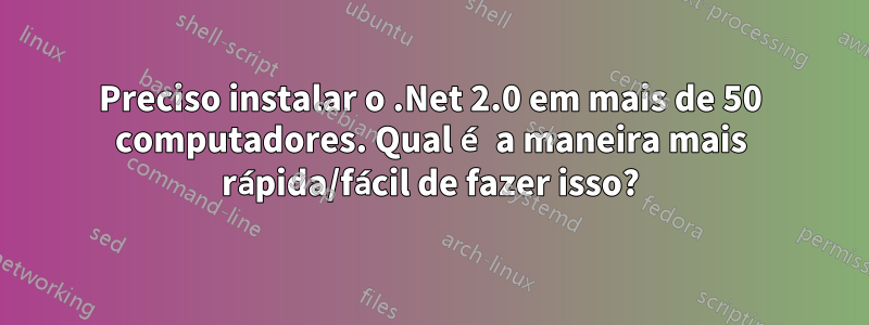 Preciso instalar o .Net 2.0 em mais de 50 computadores. Qual é a maneira mais rápida/fácil de fazer isso?