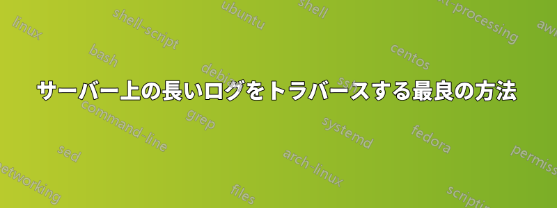 サーバー上の長いログをトラバースする最良の方法