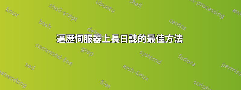 遍歷伺服器上長日誌的最佳方法