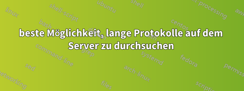 beste Möglichkeit, lange Protokolle auf dem Server zu durchsuchen